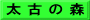 太 古 の 森