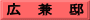 広　兼　邸