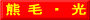 熊 毛 ・ 光