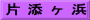 片 添 ヶ 浜