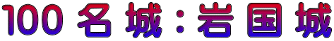 １００ 名 城 : 岩 国 城