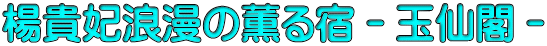 楊貴妃浪漫の薫る宿－玉仙閣－