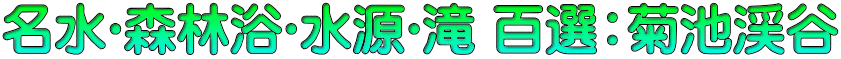 名水･森林浴･水源･滝 百選：菊池渓谷