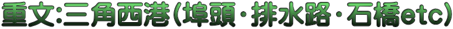 重文:三角西港(埠頭・排水路・石橋etc)