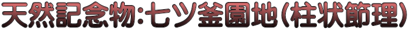 天然記念物:七ツ釜園地(柱状節理)