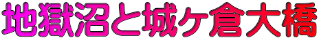 地獄沼と城ヶ倉大橋