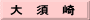 大　須　崎