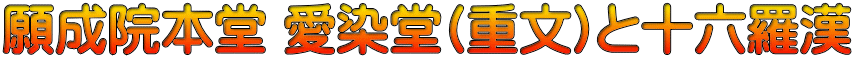 願成院本堂 愛染堂(重文)と十六羅漢