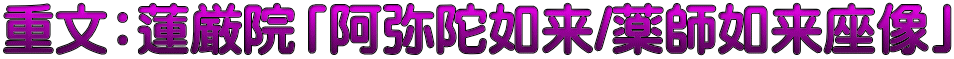 重文：蓮厳院「阿弥陀如来/薬師如来座像」