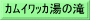 ｶﾑｲﾜｯｶ湯の滝