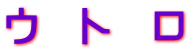ウ　ト　ロ
