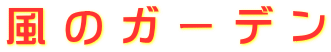 風 の ガ ー デ ン